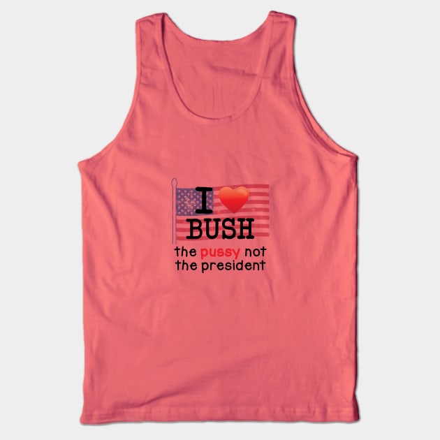 I Love Bush, The Pussy not the President Tank Top by tvshirts